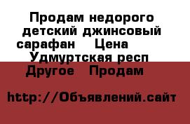 Продам недорого детский джинсовый сарафан  › Цена ­ 150 - Удмуртская респ. Другое » Продам   